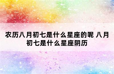 农历八月初七是什么星座的呢 八月初七是什么星座阴历